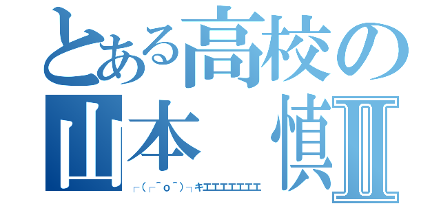 とある高校の山本 慎Ⅱ（┌（┌＾ｏ＾）┐キエエエエエエエ）