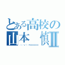 とある高校の山本 慎Ⅱ（┌（┌＾ｏ＾）┐キエエエエエエエ）