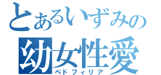 とあるいずみの幼女性愛（ペドフィリア）