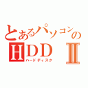 とあるパソコンのＨＤＤⅡ（ハードディスク）