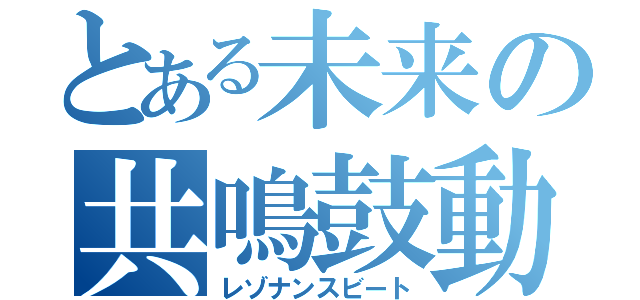 とある未来の共鳴鼓動（レゾナンスビート）