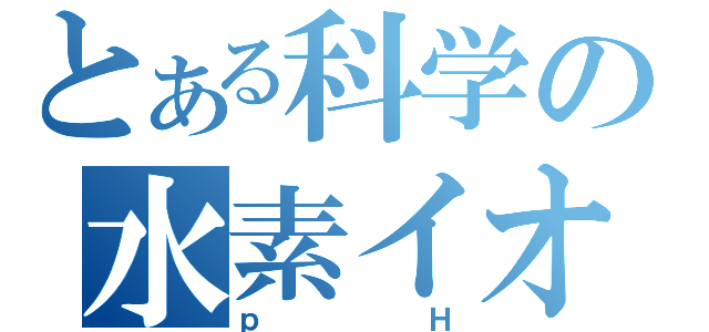 とある科学の水素イオン指数（ｐＨ）