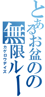 とあるお盆のの無限ループ（カゲロウデイズ）