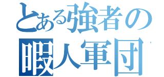 とある強者の暇人軍団（）