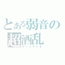 とある弱音の超酒乱（ウーツマンネ）