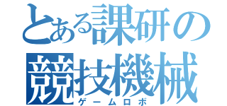 とある課研の競技機械（ゲームロボ）