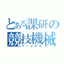 とある課研の競技機械（ゲームロボ）