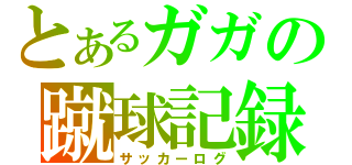 とあるガガの蹴球記録（サッカーログ）