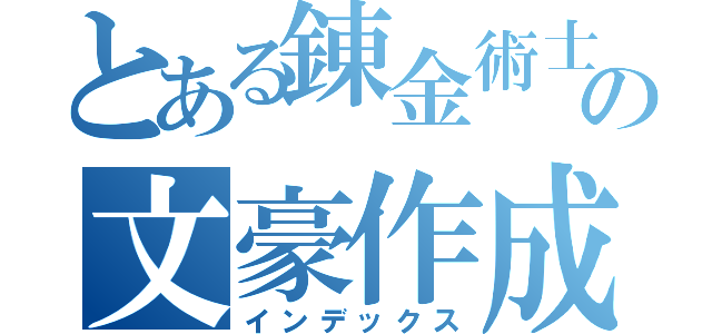 とある錬金術士の文豪作成（インデックス）