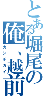 とある堀尾の俺、越前？（カンチガイ）