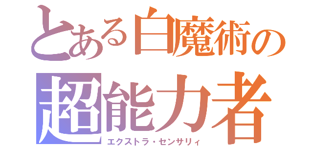 とある白魔術の超能力者（エクストラ・センサリィ）