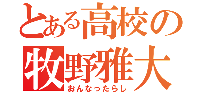 とある高校の牧野雅大（おんなったらし）