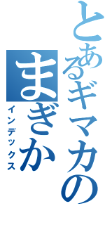 とあるギマカのまぎか（インデックス）