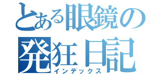 とある眼鏡の発狂日記（インデックス）