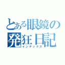 とある眼鏡の発狂日記（インデックス）