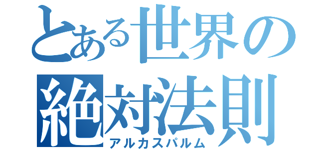 とある世界の絶対法則（アルカスパルム）