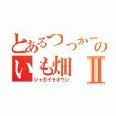 とあるつっかーのいも畑Ⅱ（ジャガイモオウジ）