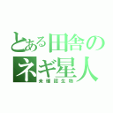 とある田舎のネギ星人（未確認生物）