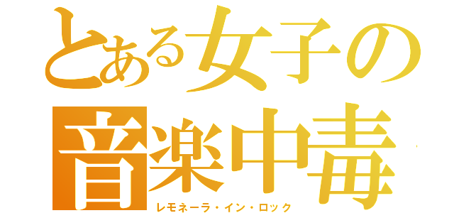 とある女子の音楽中毒（レモネーラ・イン・ロック）