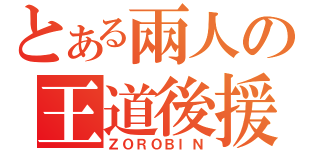 とある兩人の王道後援（ＺＯＲＯＢＩＮ）