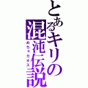 とあるキリの混沌伝説（めちゃカオス）