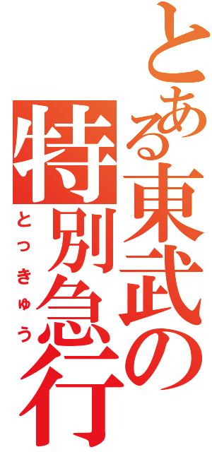 とある東武の特別急行（とっきゅう）