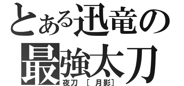 とある迅竜の最強太刀（夜刀 ［月影］）