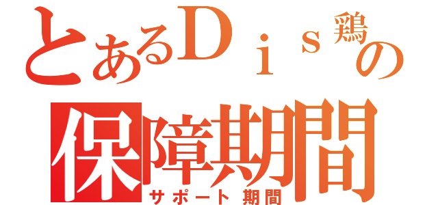 とあるＤｉｓ鶏の保障期間（サポート期間）