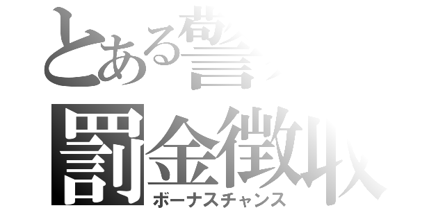 とある警察の罰金徴収（ボーナスチャンス）