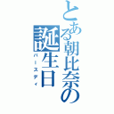 とある朝比奈の誕生日（バースディ）