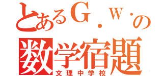 とあるＧ．Ｗ．の数学宿題（文理中学校）