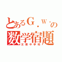 とあるＧ．Ｗ．の数学宿題（文理中学校）