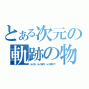 とある次元の軌跡の物語（あの日・あの時間・あの場所で！）