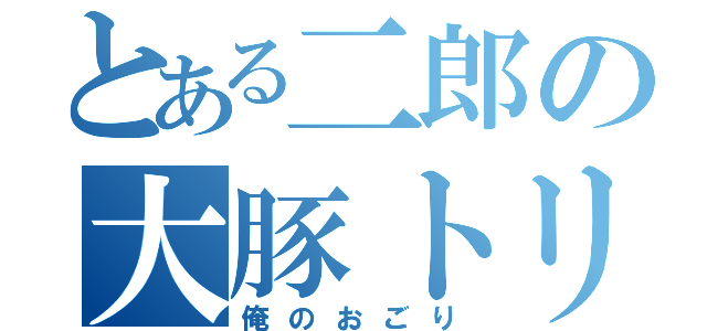 とある二郎の大豚トリプル（俺のおごり）