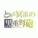 とある冥雷の黒重弩砲（エンヴァトーレ）