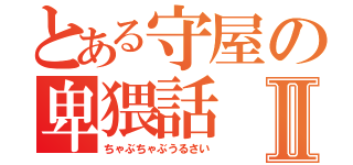 とある守屋の卑猥話Ⅱ（ちゃぶちゃぶうるさい）