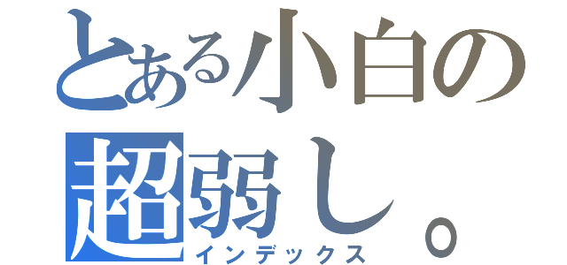 とある小白の超弱し。（インデックス）