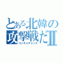 とある北韓の攻撃戦だⅡ（コンギョチョニダ）