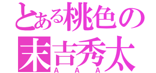 とある桃色の末吉秀太（ＡＡＡ）