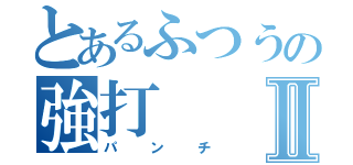 とあるふつうの強打Ⅱ（パンチ）