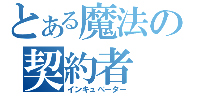 とある魔法の契約者（インキュベーター）