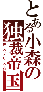 とある小森の独裁帝国（デスプリズム）