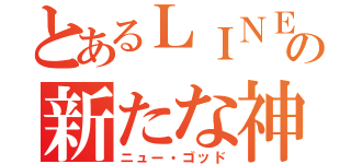 とあるＬＩＮＥの新たな神（ニュー・ゴッド）