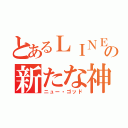 とあるＬＩＮＥの新たな神（ニュー・ゴッド）