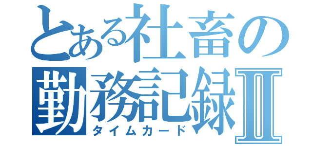 とある社畜の勤務記録Ⅱ（タイムカード）