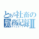 とある社畜の勤務記録Ⅱ（タイムカード）