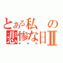 とある私の悲惨な日常Ⅱ（ｗｗｗ）