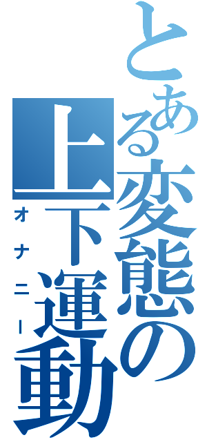 とある変態の上下運動（オナニー）