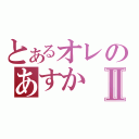 とあるオレのあすかⅡ（）