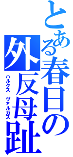 とある春日の外反母趾（ハルクス　ヴァルガス）